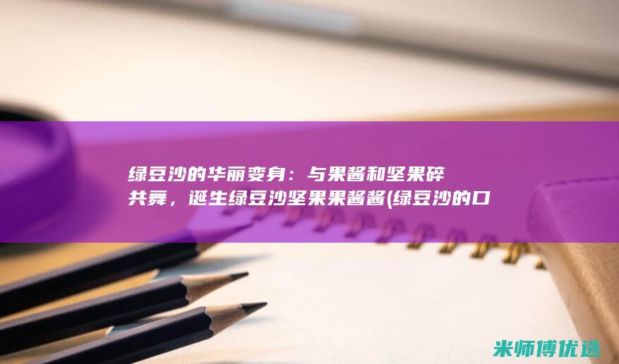 绿豆沙的华丽变身：与果酱和坚果碎共舞，诞生绿豆沙坚果果酱酱 (绿豆沙的口感)