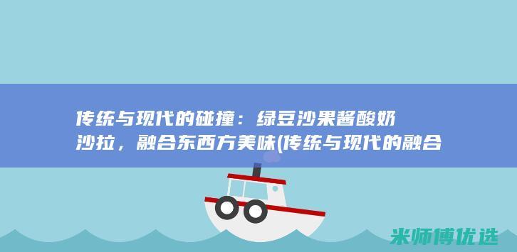 传统与现代的碰撞：绿豆沙果酱酸奶沙拉，融合东西方美味 (传统与现代的融合)
