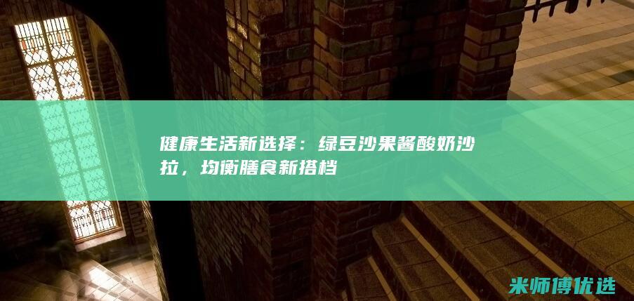 健康生活新选择：绿豆沙果酱酸奶沙拉，均衡膳食新搭档