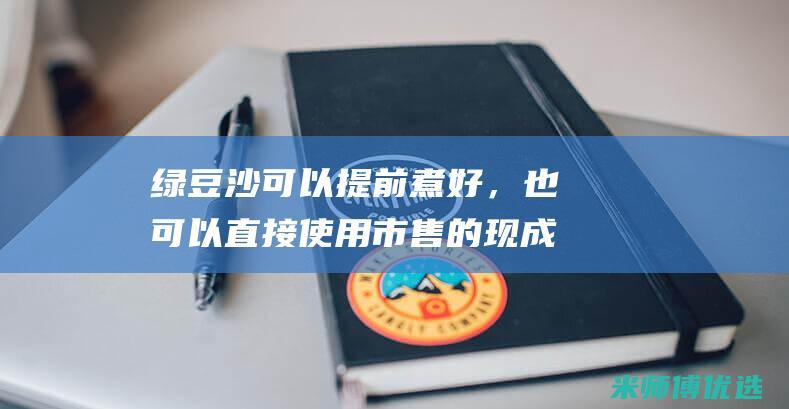 绿豆沙可以提前煮好，也可以直接使用市售的现成绿豆沙。(绿豆沙可以提前一天用高压锅煮吗)