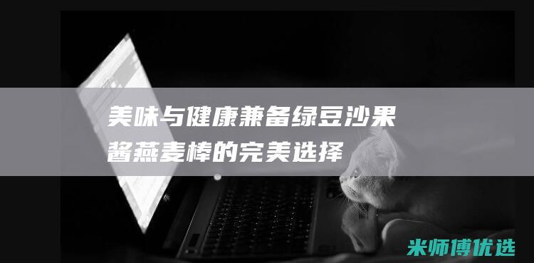 美味与健康兼备：绿豆沙果酱燕麦棒的完美选择 (美味与健康兼顾的句子)
