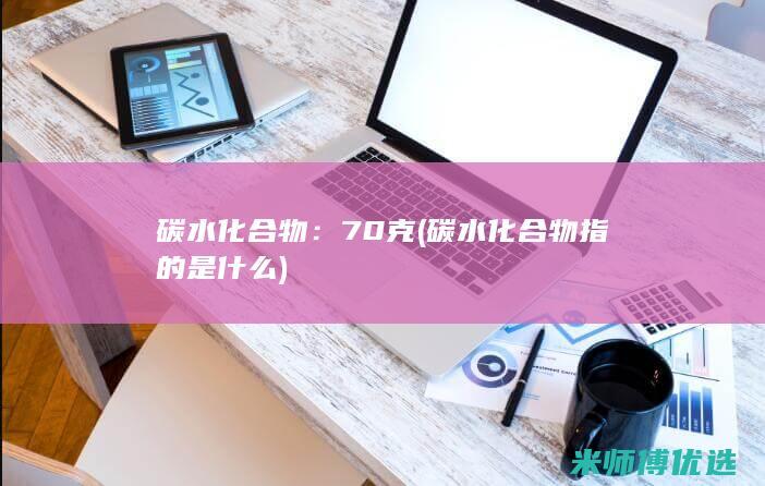 碳水化合物：70克(碳水化合物指的是什么)