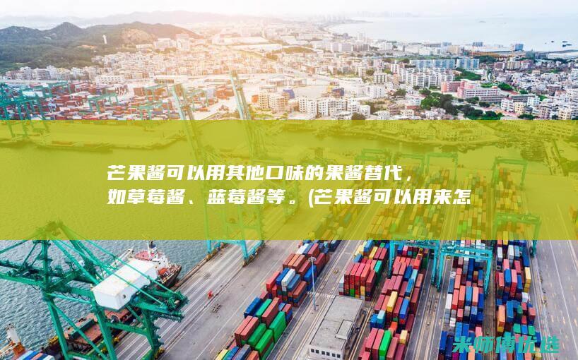 芒果酱可以用其他口味的果酱替代，如草莓酱、蓝莓酱等。(芒果酱可以用来怎么吃)
