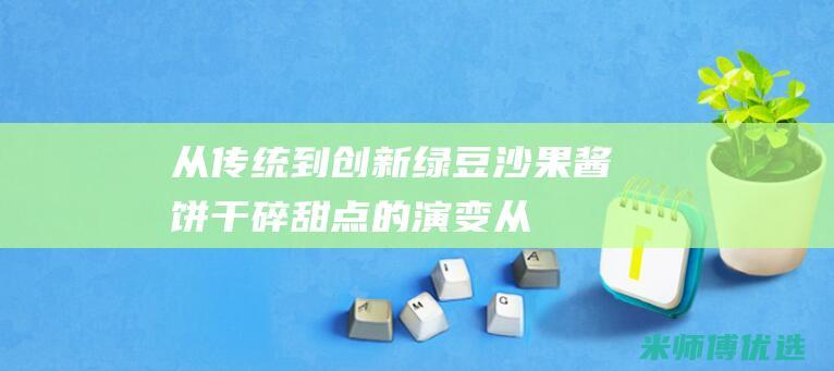 从传统到创新：绿豆沙果酱饼干碎甜点的演变 (从传统到创新的生产力转型背景)