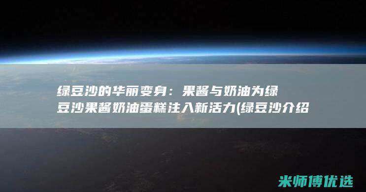 绿豆沙的华丽变身：果酱与奶油为绿豆沙果酱奶油蛋糕注入新活力 (绿豆沙介绍)