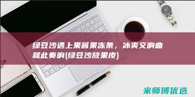 绿豆沙遇上果酱果冻条，冰爽交响曲就此奏响 (绿豆沙放果皮)
