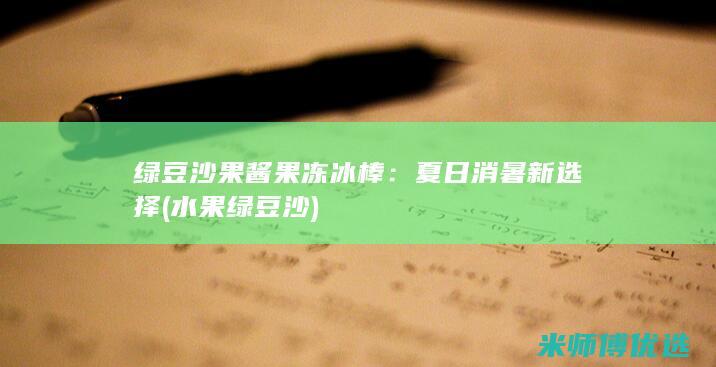 绿豆沙果酱果冻冰棒：夏日消暑新选择 (水果绿豆沙)