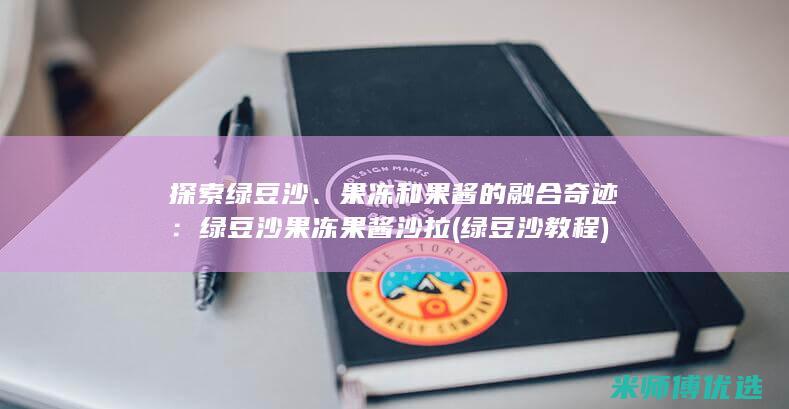 探索绿豆沙、果冻和果酱的融合奇迹：绿豆沙果冻果酱沙拉 (绿豆沙教程)