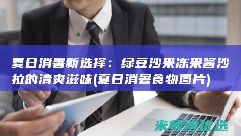 夏日消暑新选择：绿豆沙果冻果酱沙拉的清爽滋味 (夏日消暑食物图片)