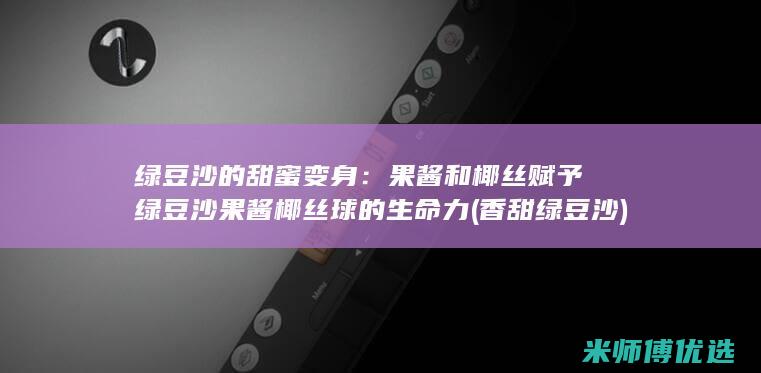 绿豆沙的甜蜜变身：果酱和椰丝赋予绿豆沙果酱椰丝球的生命力 (香甜绿豆沙)