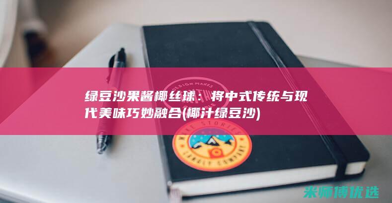 绿豆沙果酱椰丝球：将中式传统与现代美味巧妙融合 (椰汁绿豆沙)