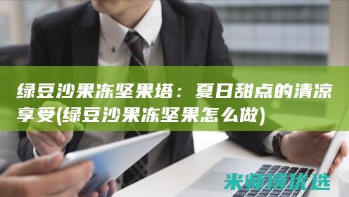 绿豆沙果冻坚果塔：夏日甜点的清凉享受 (绿豆沙果冻坚果怎么做)