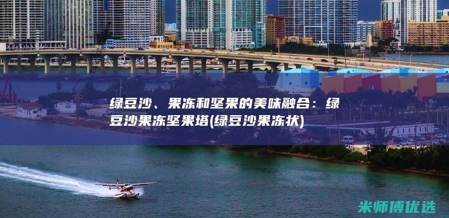 绿豆沙、果冻和坚果的美味融合：绿豆沙果冻坚果塔 (绿豆沙果冻状)