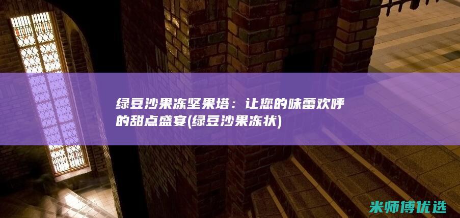 绿豆沙果冻坚果塔：让您的味蕾欢呼的甜点盛宴 (绿豆沙果冻状)