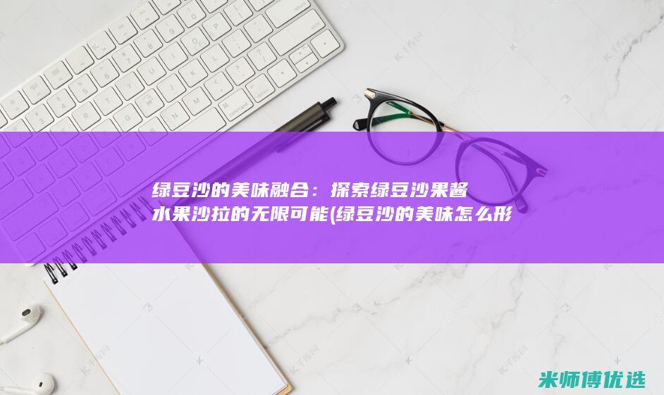 绿豆沙的美味融合：探索绿豆沙果酱水果沙拉的无限可能 (绿豆沙的美味怎么形容)