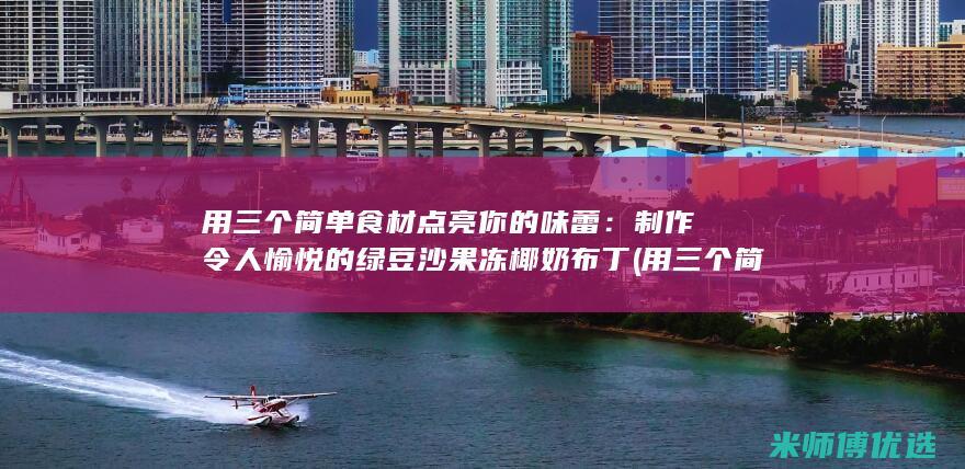 用三个简单食材点亮你的味蕾：制作令人愉悦的绿豆沙果冻椰奶布丁 (用三个简单食物造句)