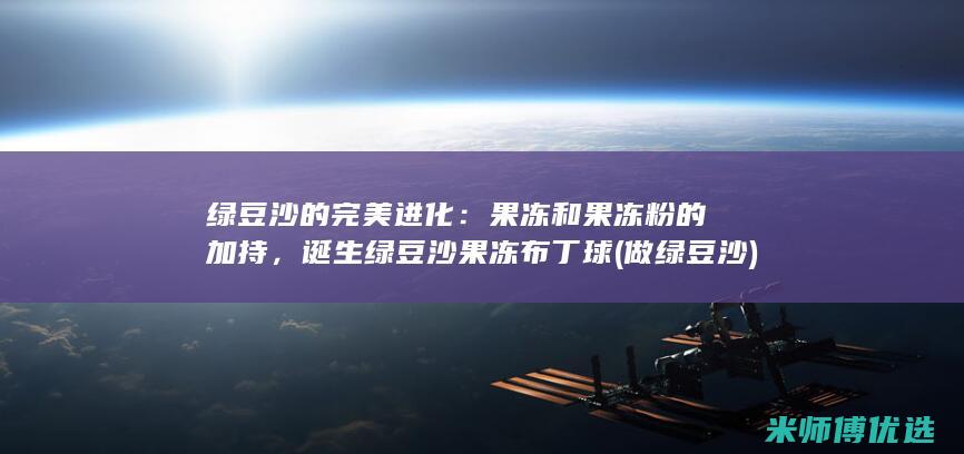 绿豆沙的完美进化：果冻和果冻粉的加持，诞生绿豆沙果冻布丁球 (做绿豆沙)