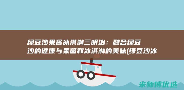 绿豆沙果酱冰淇淋三明治：融合绿豆沙的健康与果酱和冰淇淋的美味 (绿豆沙 冰)