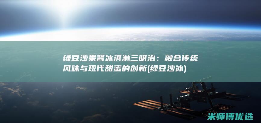 绿豆沙果酱冰淇淋三明治：融合传统风味与现代甜蜜的创新 (绿豆沙 冰)