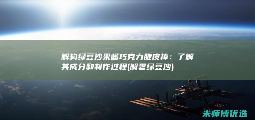解构绿豆沙果酱巧克力脆皮棒：了解其成分和制作过程 (解暑绿豆沙)