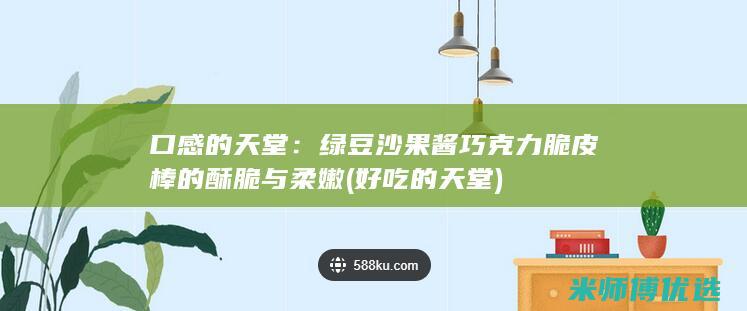 口感的天堂：绿豆沙果酱巧克力脆皮棒的酥脆与柔嫩 (好吃的天堂)