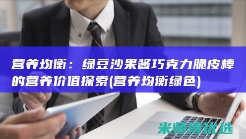 营养均衡：绿豆沙果酱巧克力脆皮棒的营养价值探索 (营养均衡绿色)