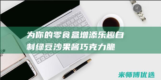为你的零食盒增添乐趣：自制绿豆沙果酱巧克力脆皮棒 (为你的零食盒子做广告)