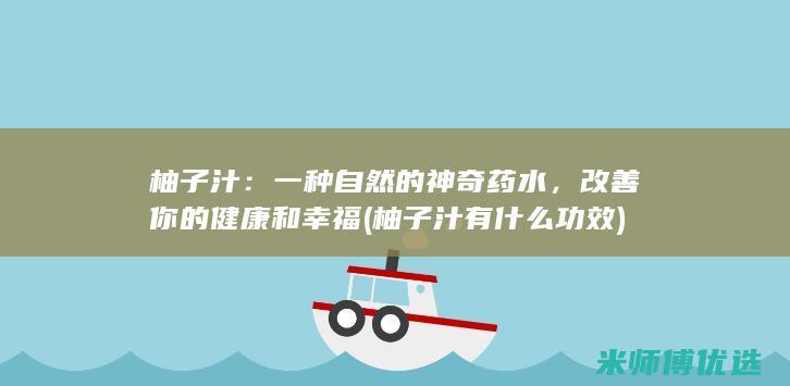 柚子汁：一种自然的神奇药水，改善你的健康和幸福 (柚子汁有什么功效)