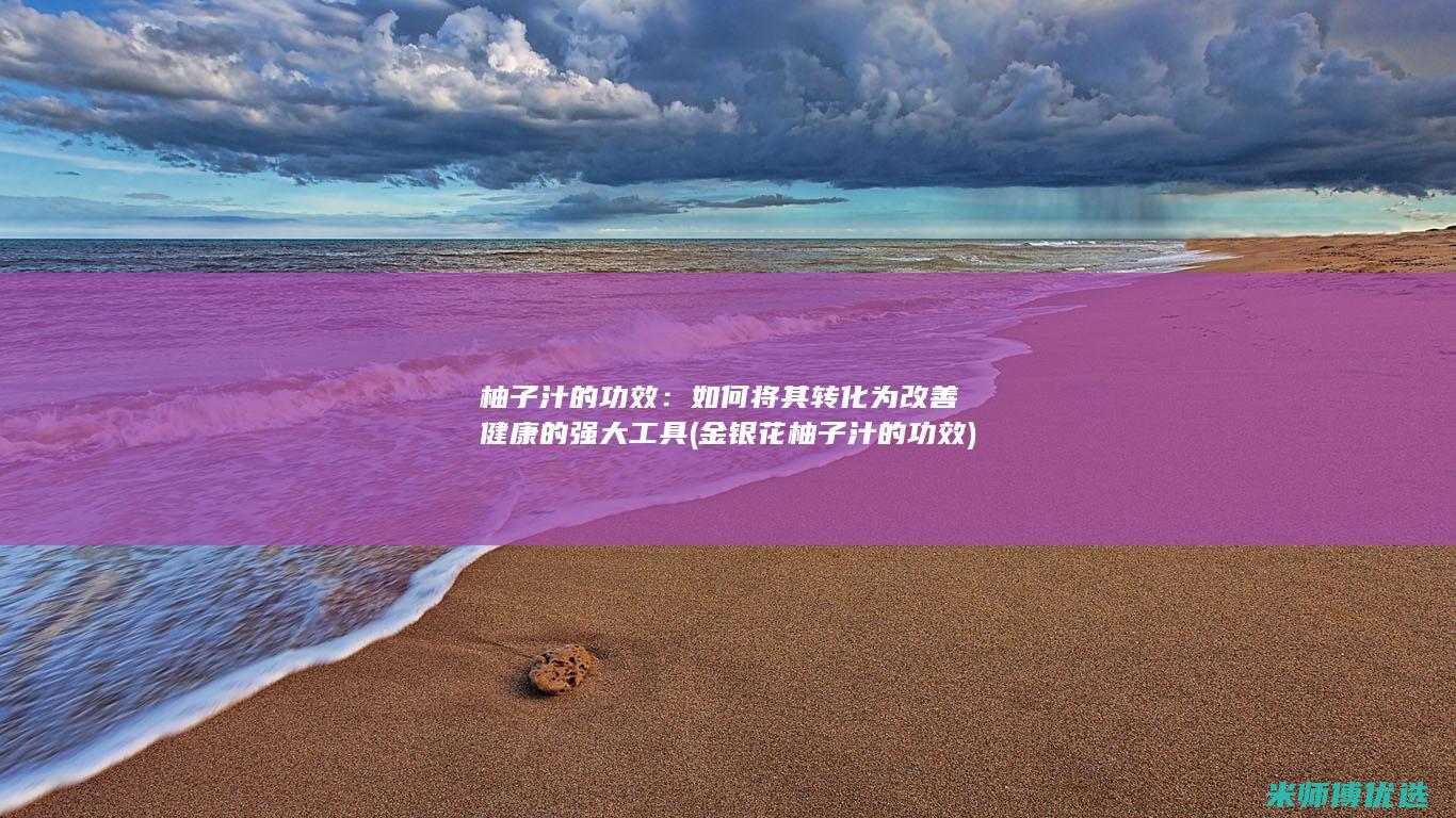 柚子汁的功效：如何将其转化为改善健康的强大工具 (金银花柚子汁的功效)