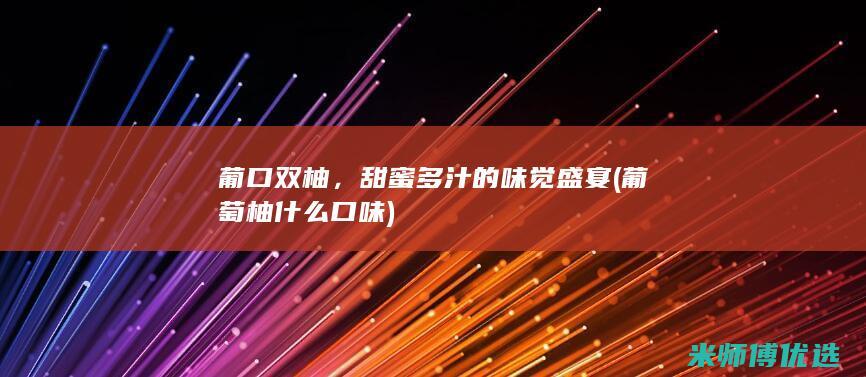 葡口双柚，甜蜜多汁的味觉盛宴 (葡萄柚什么口味)