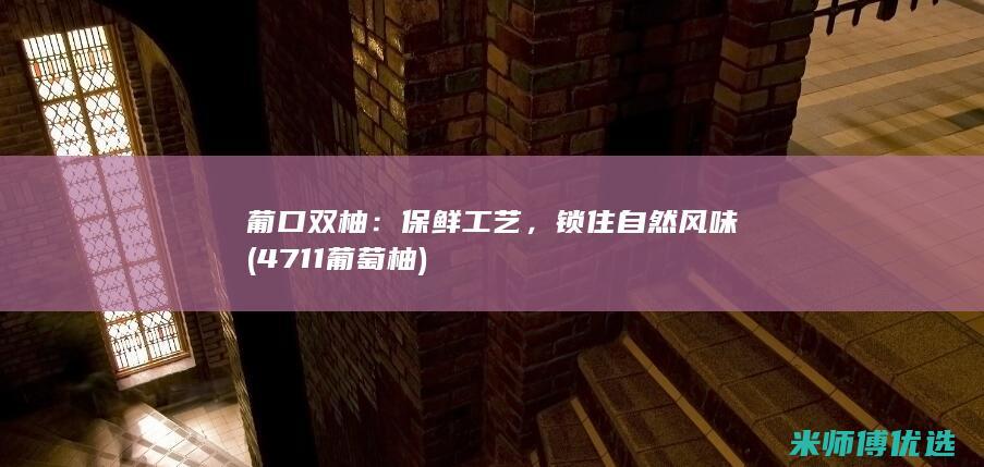 葡口双柚：保鲜工艺，锁住自然风味 (4711葡萄柚)