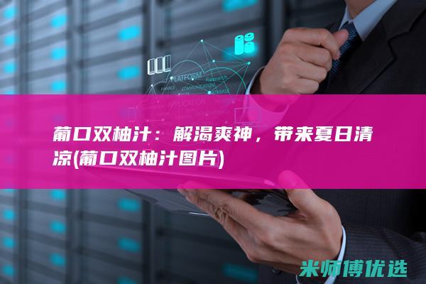 葡口双柚汁：解渴爽神，带来夏日清凉 (葡口双柚汁图片)