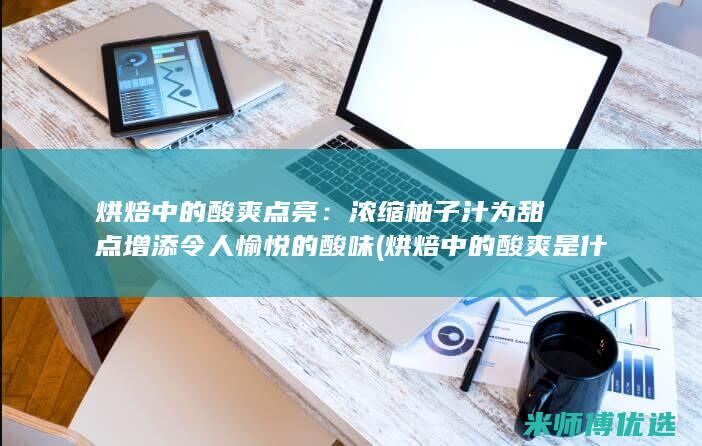 烘焙中的酸爽点亮：浓缩柚子汁为甜点增添令人愉悦的酸味 (烘焙中的酸爽是什么)