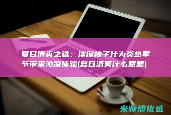 夏日清爽之选：浓缩柚子汁为炎热季节带来沁凉体验 (夏日清爽什么意思)