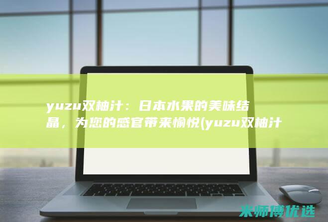 yuzu双柚汁：日本水果的美味结晶，为您的感官带来愉悦 (yuzu双柚汁多少钱)