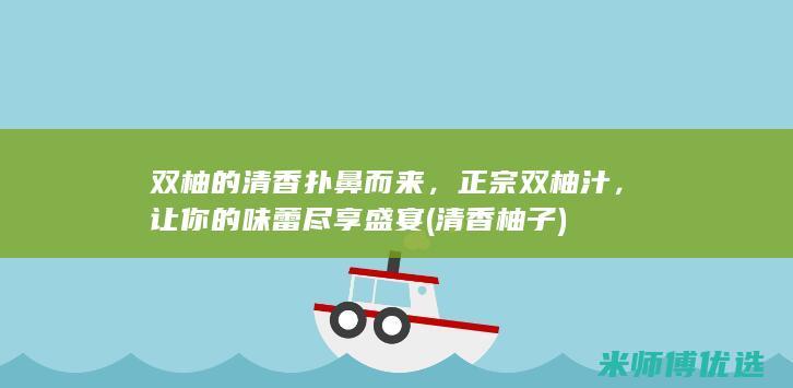双柚的清香扑鼻而来，正宗双柚汁，让你的味蕾尽享盛宴 (清香柚子)