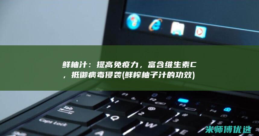 鲜柚汁：提高免疫力，富含维生素 C，抵御病毒侵袭 (鲜榨柚子汁的功效)