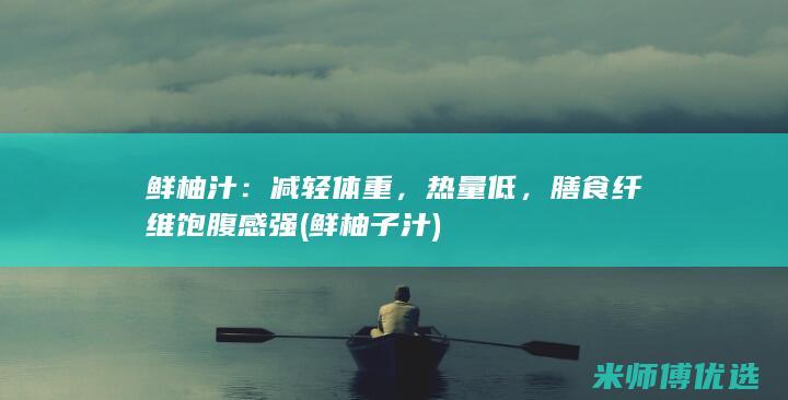 鲜柚汁：减轻体重，热量低，膳食纤维饱腹感强 (鲜柚子汁)