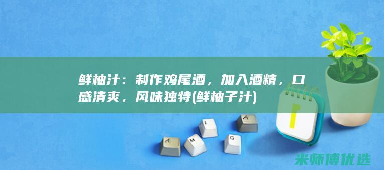 鲜柚汁：制作鸡尾酒，加入酒精，口感清爽，风味独特 (鲜柚子汁)