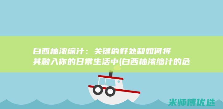 白西柚浓缩汁：关键的好处和如何将其融入你的日常生活中 (白西柚浓缩汁的危害)
