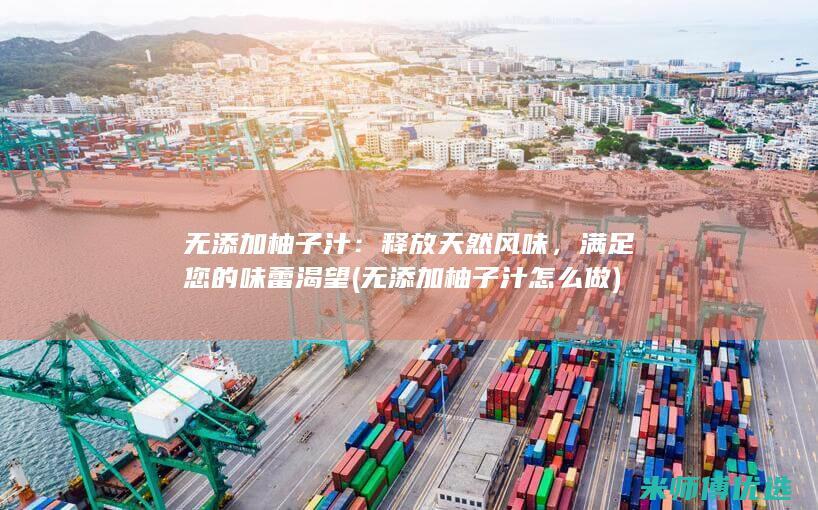 无添加柚子汁：释放天然风味，满足您的味蕾渴望 (无添加柚子汁怎么做)