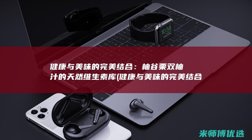 健康与美味的完美结合：柚谷栗双柚汁的天然维生素库 (健康与美味的完美结合)