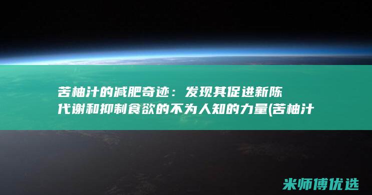 苦柚汁的减肥奇迹：发现其促进新陈代谢和抑制食欲的不为人知的力量 (苦柚汁的减肥效果)