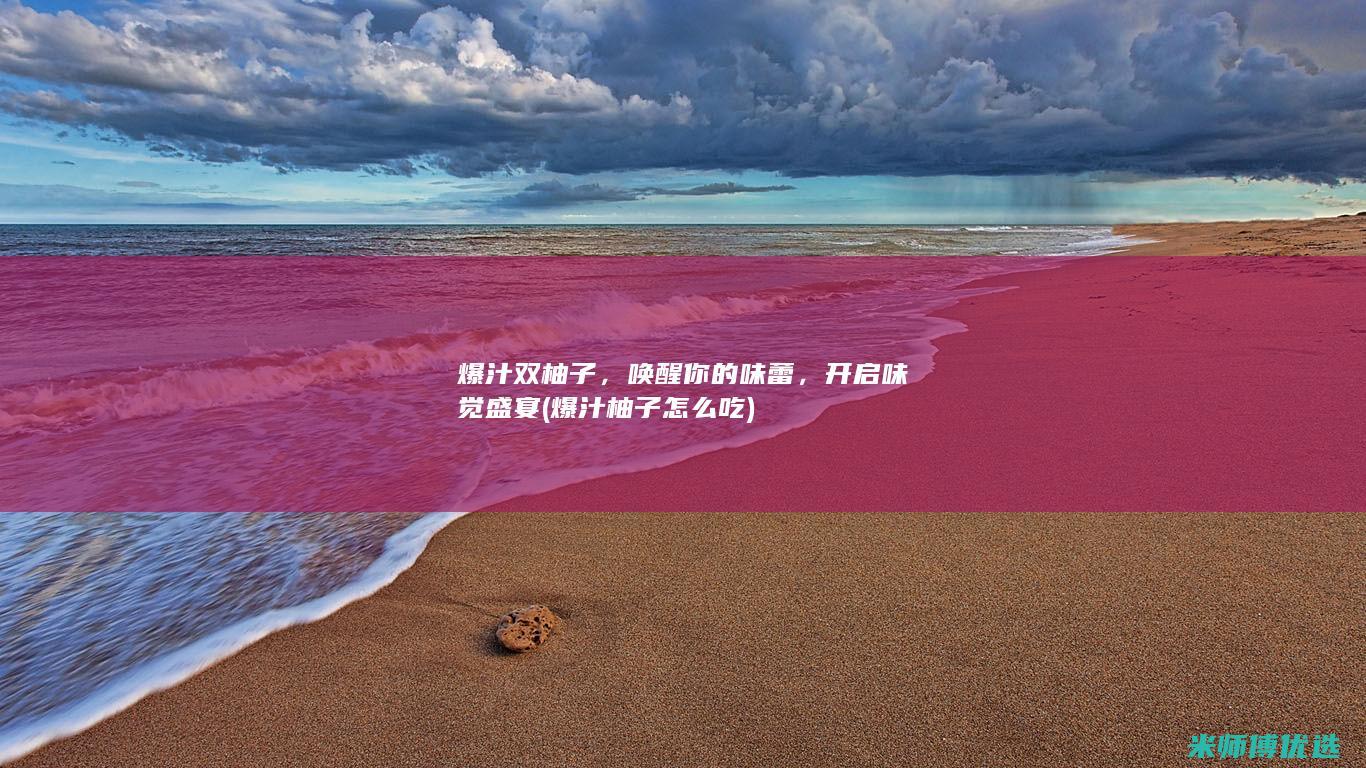 爆汁双柚子，唤醒你的味蕾，开启味觉盛宴 (爆汁柚子怎么吃)