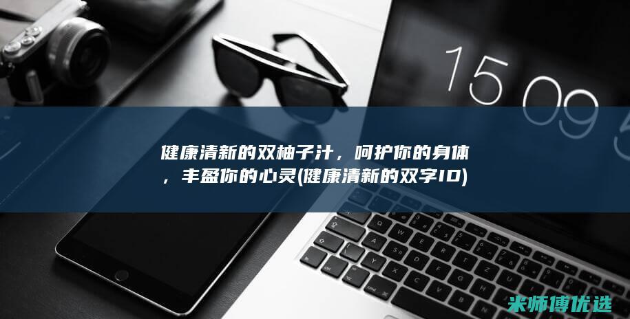健康清新的双柚子汁，呵护你的身体，丰盈你的心灵 (健康清新的双字ID)