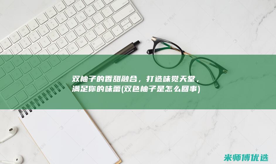 双柚子的香甜融合，打造味觉天堂，满足你的味蕾 (双色柚子是怎么回事)