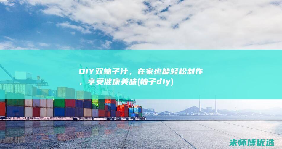 DIY双柚子汁，在家也能轻松制作，享受健康美味 (柚子 diy)
