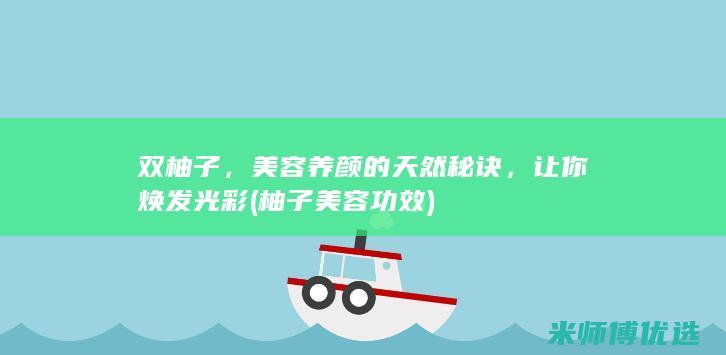 双柚子，美容养颜的天然秘诀，让你焕发光彩 (柚子美容功效)