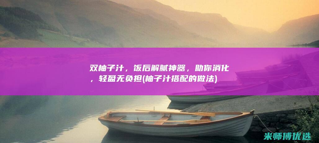 双柚子汁，饭后解腻神器，助你消化，轻盈无负担 (柚子汁搭配的做法)