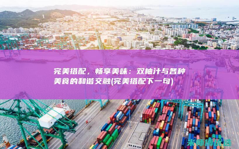 完美搭配，畅享美味：双柚汁与各种美食的和谐交融 (完美搭配下一句)